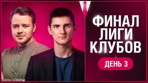 ФИНАЛ ЛИГИ КЛУБОВ 2025. День 3