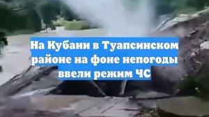 На Кубани в Туапсинском районе на фоне непогоды ввели режим ЧС