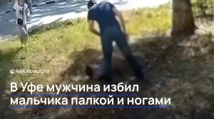 В Уфе мужчина избил мальчика палкой и ногами