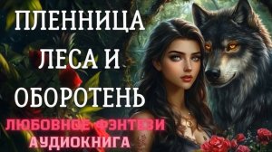 АУДИОКНИГА ЛЮБОВНОЕ ФЭНТЕЗИ: ПЛЕННИЦА ЛЕСА И ОБОРОТЕНЬ СЛУШАТЬ