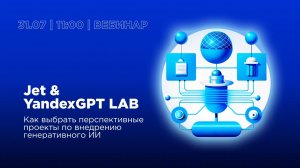 Jet & YandexGPT LAB: как выбрать перспективные проекты по внедрению генеративного ИИ