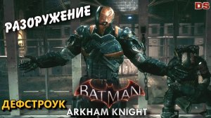 Дефстроук. Batman Arkham Knight. Разоружение.