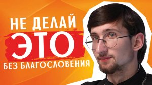 Не начинай ЭТО ДЕЛО без благословения / священник Евгений Тимофеев