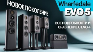 Новейшие Wharfedale серии EVO 5. Подробно обо всех изменениях на фоне EVO 4