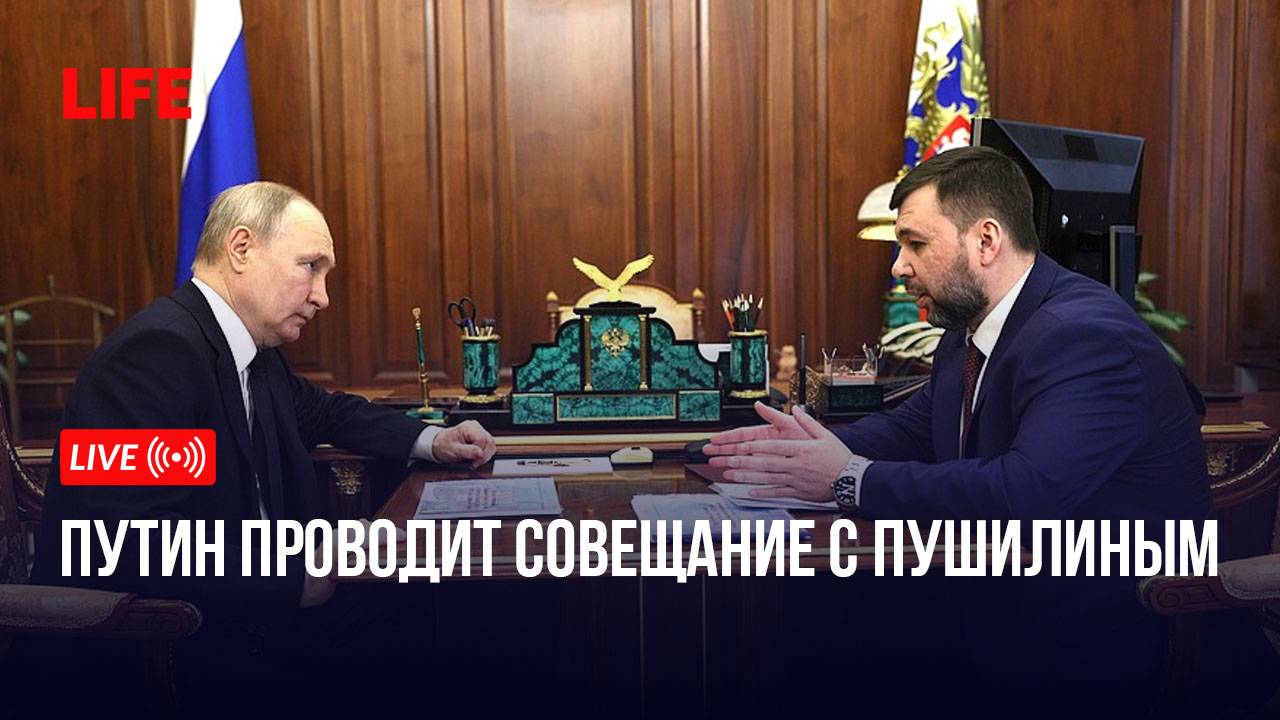 Путин проводит совещание с Пушилиным смотреть онлайн