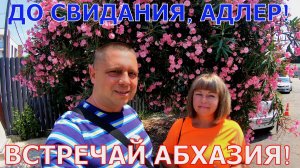 ДО СВИДАНИЯ, АДЛЕР - ВСТРЕЧАЙ АБХАЗИЯ