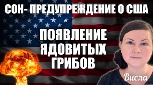 СОН- ПРЕДУПРЕЖДЕНИЕ О США: ПОЯВЛЕНИЕ ЯДОВИТЫХ ГРИБОВ. Висла