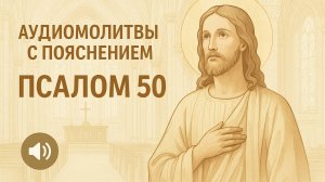 АУДИОМОЛИТВЫ С ПОЯСНЕНИЕМ. Псалом 50