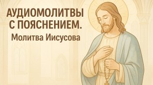 АУДИОМОЛИТВЫ С ПОЯСНЕНИЕМ. Молитва Иисусова