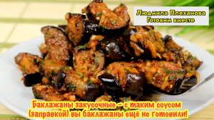 Баклажаны «закусочные» – с таким соусом (заправкой) вы баклажаны ещё не готовили!
