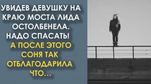 Увидев девушку на краю моста, она остолбенела. Надо спасать! А после этого, та так отблагодарила...