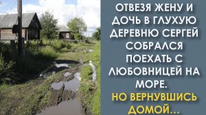 Отвезя жену и дочь в глухую деревню, собрался поехать с любовницей на море. Но вернувшись домой