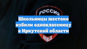 Школьницы жестоко избили одноклассницу в Иркутской области