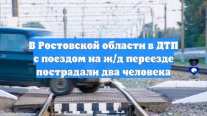 В Ростовской области в ДТП с поездом на ж/д переезде пострадали два человека