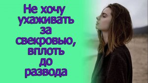 Не хочу ухаживать за свекровью, вплоть до развода