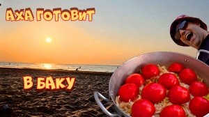 Аха готовит в Баку