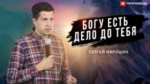 Богу есть дело до тебя | Сергей Мирошин