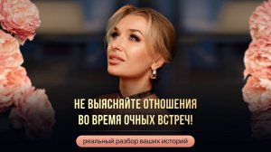 НЕ ВЫЯСНЯЙТЕ ОТНОШЕНИЯ ВО ВРЕМЯ ОЧНЫХ ВСТРЕЧ!