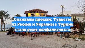 Скандалы прошли: Туристы из России и Украины в Турции стали реже конфликтовать
