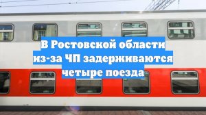 В Ростовской области из-за ЧП задерживаются четыре поезда