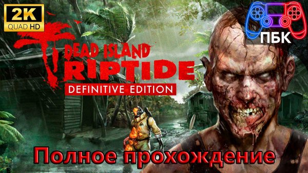 Dead Island: Riptide Definitive Edition ► Полное прохождение (Без комментариев)