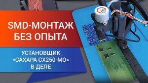 SMD-монтаж без опыта: установщик «САХАРА СХ250-МО» в деле