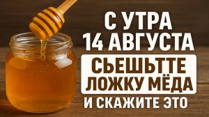 14 августа съешьте ложку мёда так, и судьба изменится навсегда - древний ритуал счастья и удачи