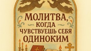 Молитва когда чувствуешь себя одиноким