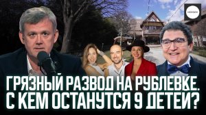 ГРЯЗНЫЙ РАЗВОД НА РУБЛЕВКЕ. С КЕМ ОСТАНУТСЯ 9 ДЕТЕЙ?