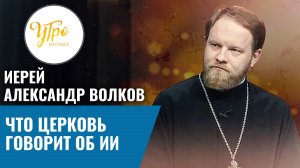 Иерей Александр Волков: что церковь говорит об ИИ