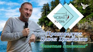 Проповедь "Заветные отношения". Павел Цымбалов.