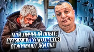 Мой личный опыт: Как у алкоголиков отжимают жилье