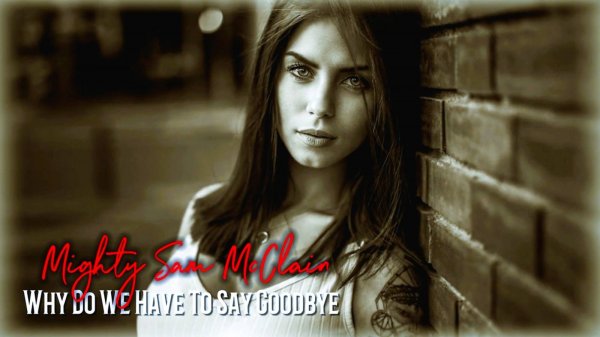 Mighty Sam McClain's - Why Do We Have To Say Goodbye