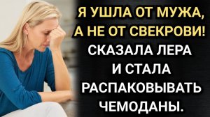 Я ушла от мужа, а не  от свекрови! Сказала Лера и стала распаковывать чемоданы.
