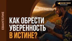 Как обрести уверенность в истине? | "Библия говорит"Алексей Коломийцев