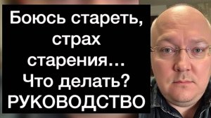 Боюсь стареть, страх старения… что с этим делать? РУКОВОДСТВО