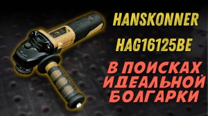 Бесщеточная УШМ Hanskonner HAG16125BE. Обзор и тест в работе.