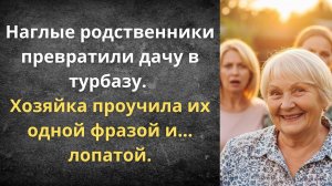 Наглые родственники? Берите лопаты! | Истории из жизни