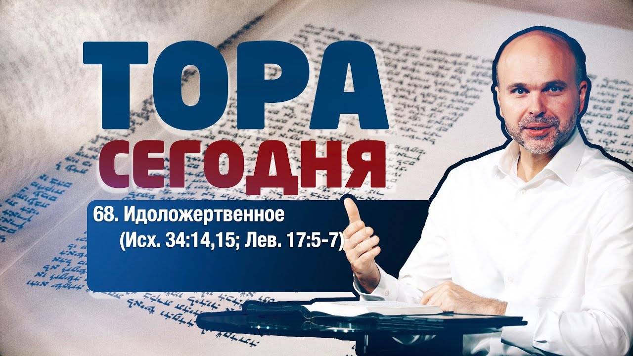 Тора сегодня 068: Идоложертвенное (Исход 34:14,15; Левит 17:5-7) | лекция | Виталий Олийник смотреть онлайн
