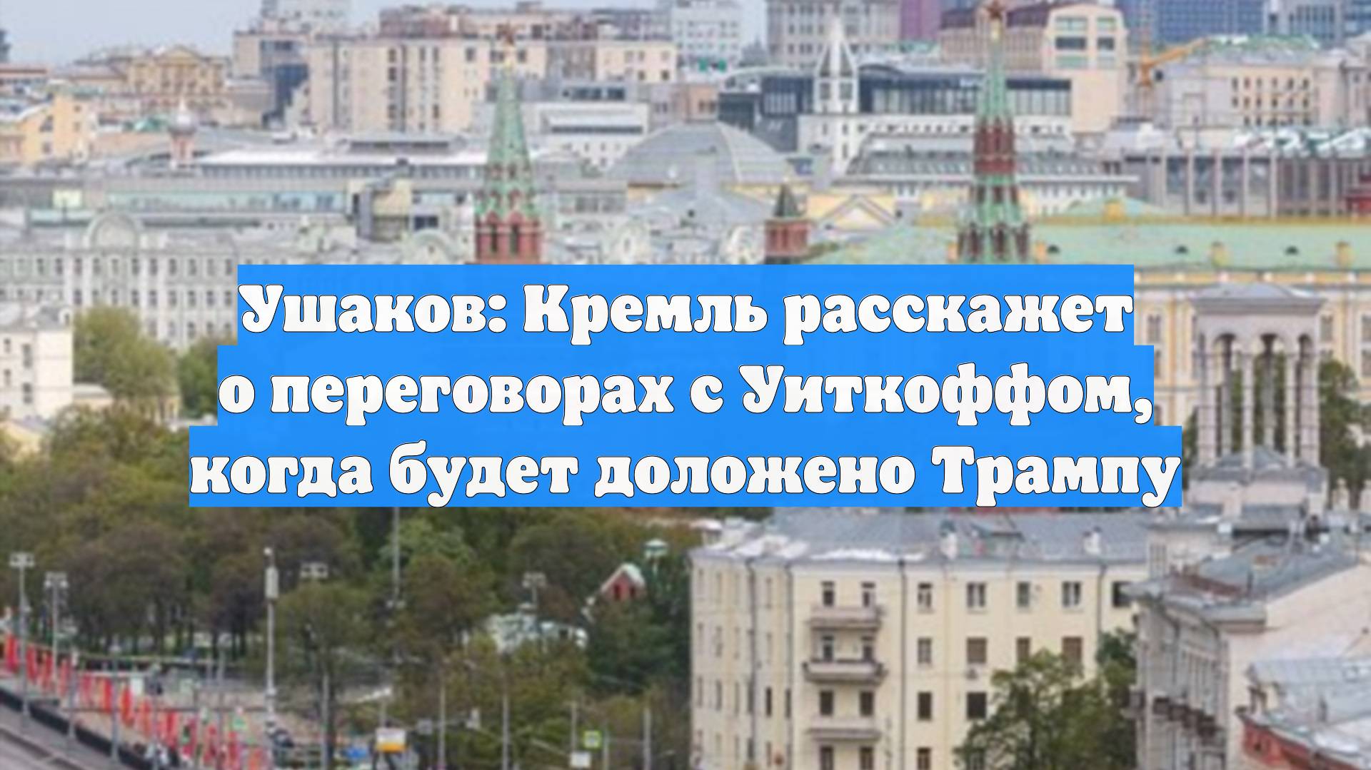 Ушаков: Кремль расскажет о переговорах с Уиткоффом, когда будет доложено Трампу