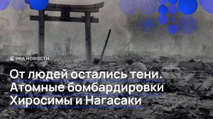 От людей остались тени. Атомные бомбардировки Хиросимы и Нагасаки