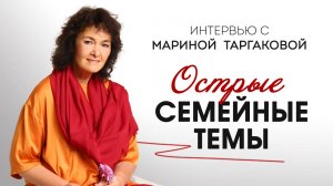 Острые семейные темы. Интервью с Мариной Таргаковой.