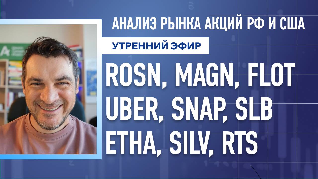 Анализ рынка акций РФ и США/ ROSN, MAGN, FLOT, UBER, SNAP, SLB/ ETHA, SILV, RTS