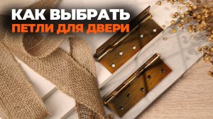 КАК ПРАВИЛЬНО ВЫБРАТЬ ПЕТЛИ ДЛЯ ДВЕРИ