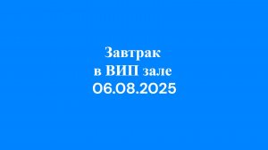 06.08.2025 Завтрак в ВИП зале