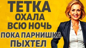Тётя решила опробовать молодого паренька. Расскажу тебе. Любовные истории