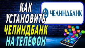 Как установить приложение Челиндбанка на телефон