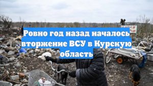 Ровно год назад началось вторжение ВСУ в Курскую область