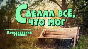 📗 "Сделал всё, что мог" ~ РАССКАЗ Христианский ~ 🟢 АУДИОРАССКАЗ