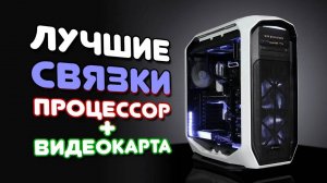 СБОРКА ПК: ПРОЦЕССОР + ВИДЕОКАРТА, ЛУЧШИЕ СВЯЗКИ! (ИЮЛЬ 2025)